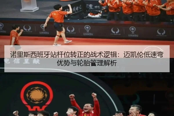 诺里斯西班牙站杆位转正的战术逻辑：迈凯伦低速弯优势与轮胎管理解析