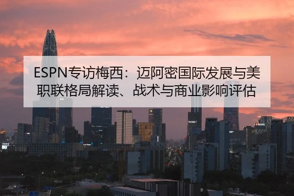 ESPN专访梅西：迈阿密国际发展与美职联格局解读、战术与商业影响评估