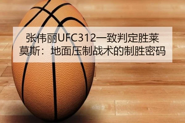 张伟丽UFC312一致判定胜莱莫斯：地面压制战术的制胜密码