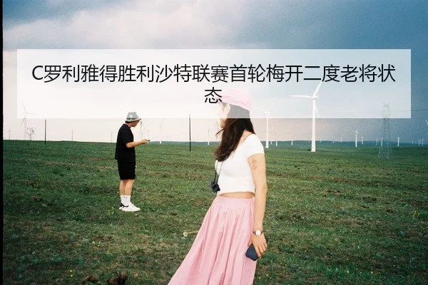 C罗利雅得胜利沙特联赛首轮梅开二度老将状态