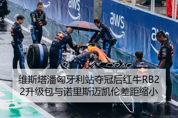 维斯塔潘匈牙利站夺冠后红牛RB22升级包与诺里斯迈凯伦差距缩小
