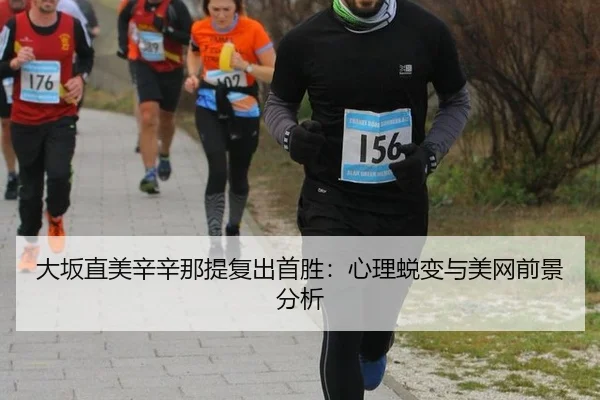 大坂直美辛辛那提复出首胜：心理蜕变与美网前景分析