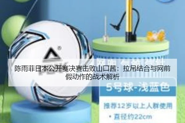 陈雨菲日本公开赛决赛击败山口茜：拉吊结合与网前假动作的战术解析